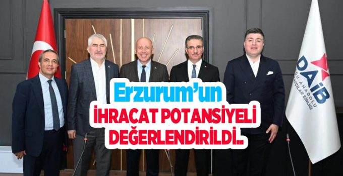 Erzurum’un ihracat potansiyeli değerlendirildi..