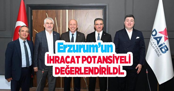 Erzurum’un ihracat potansiyeli değerlendirildi..
