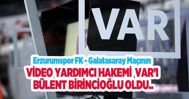 Erzurumspor FK – Galatasaray maçının VAR’ı Bülent Birincioğlu oldu..
