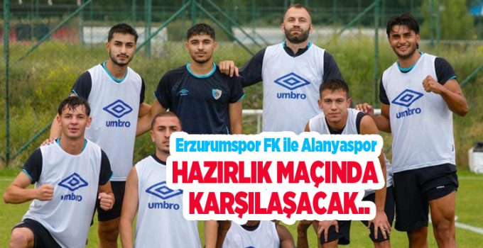 Erzurumspor FK ile Alanyaspor hazırlık maçında karşılaşacak…