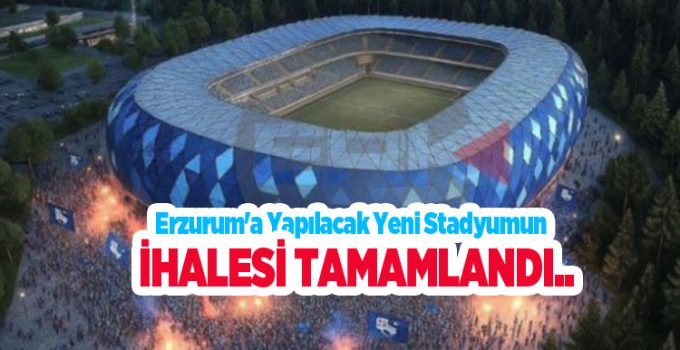 Erzurum’a yapılacak yeni stadyumun ihalesi tamamlandı..