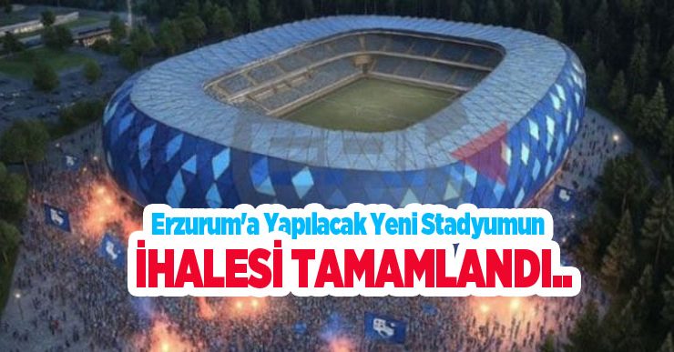 Erzurum’a yapılacak yeni stadyumun ihalesi tamamlandı..