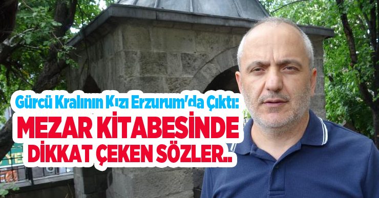 Gürcü kralının kızı Erzurum’da çıktı: Mezar kitabesinde dikkat çeken sözler..