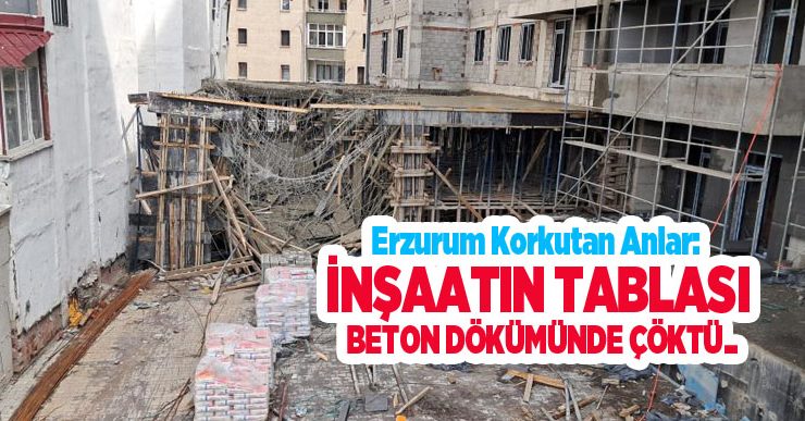 Erzurum korkutan anlar: İnşaatın tablası beton dökümünde çöktü…