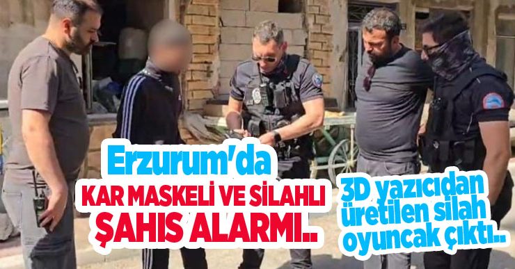 Erzurum’da kar maskeli ve silahlı şahıs alarmı: 3D yazıcıdan üretilen silah oyuncak çıktı…