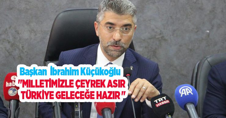 Küçükoğlu: “Milletimizle çeyrek asır, Türkiye geleceğe hazır”