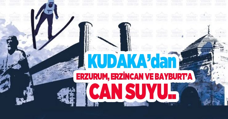 KUDAKA’dan Erzurum, Erzincan ve Bayburt’a can suyu..
