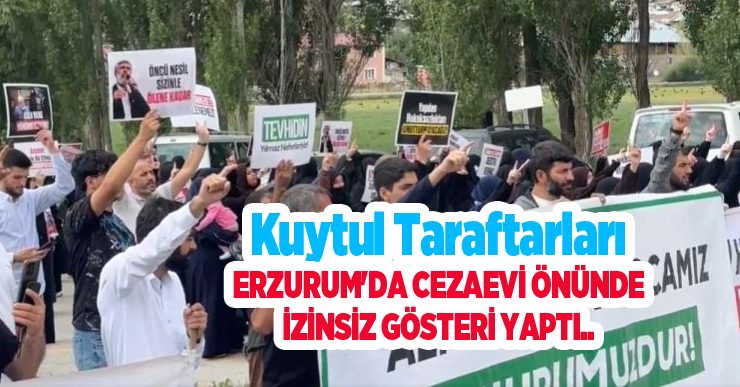 Kuytul taraftarları Erzurum’da cezaevi önünde izinsiz gösteri yaptı…