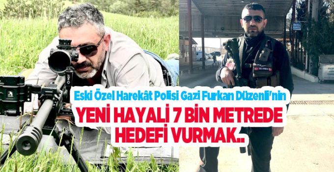 Eski özel harekât polisi Gazi Furkan Düzenli’nin yeni hayali 7 bin metrede hedefi vurmak..