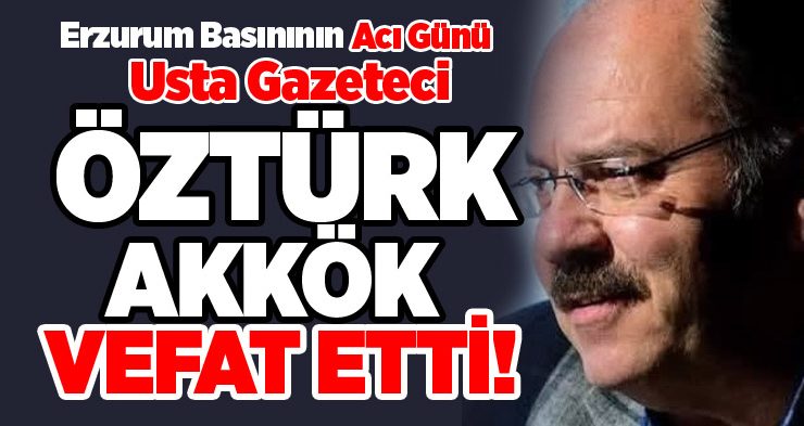 Usta gazeteci Öztürk Akkök hayatını kaybetti…