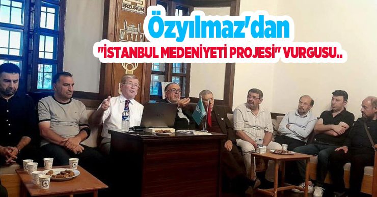 Özyılmaz’dan “İstanbul Medeniyeti Projesi” vurgusu..