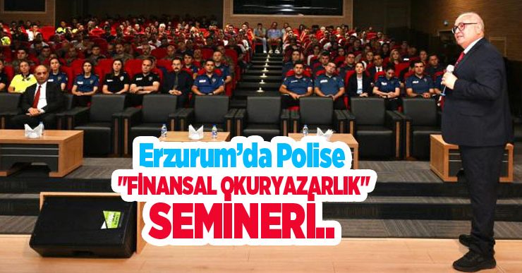 Erzurum’da polise “Finansal Okuryazarlık” semineri..