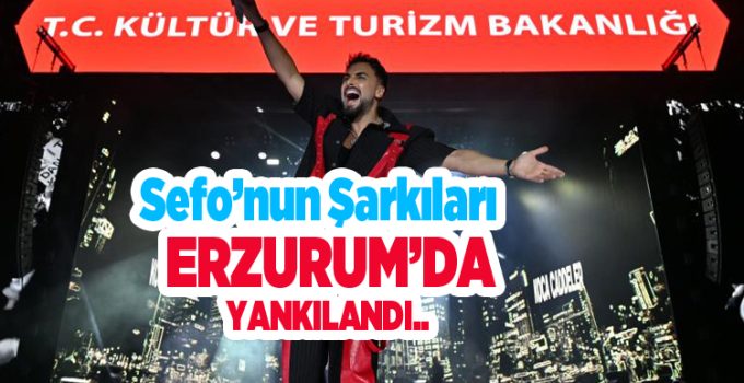 Sefo’nun şarkıları Erzurum’da yankılandı…