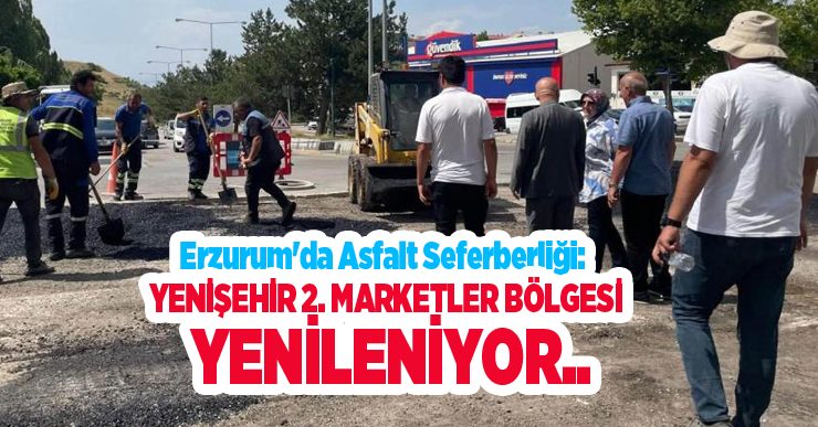 Erzurum’da asfalt seferberliği: Yenişehir 2. Marketler bölgesi yenileniyor…