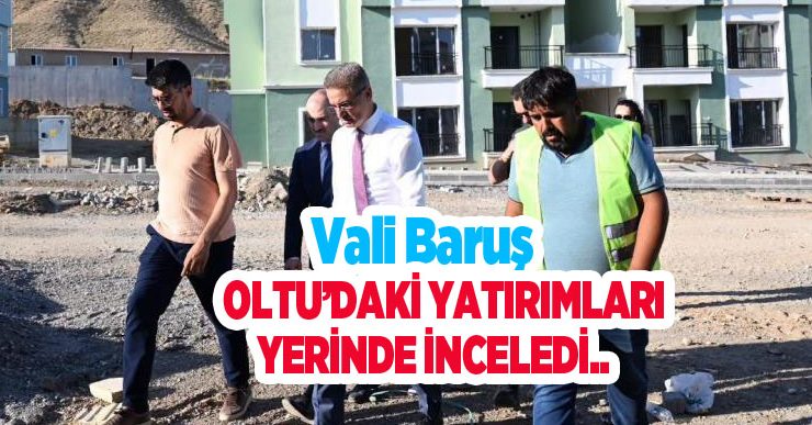 Vali Baruş, Oltu’daki yatırımları yerinde inceledi..