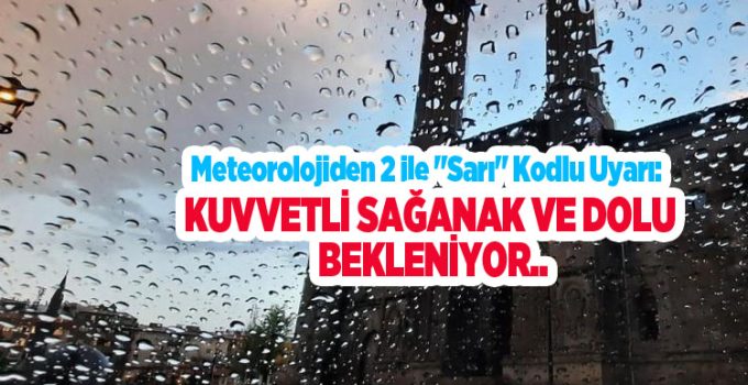 Meteorolojiden 2 ile “Sarı” kodlu uyarı: Kuvvetli sağanak ve dolu bekleniyor..
