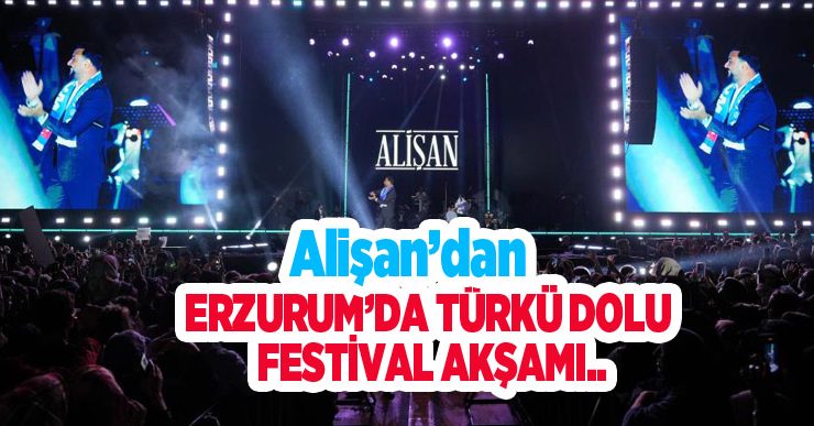 Alişan’dan Erzurum’da türkü dolu festival akşamı…