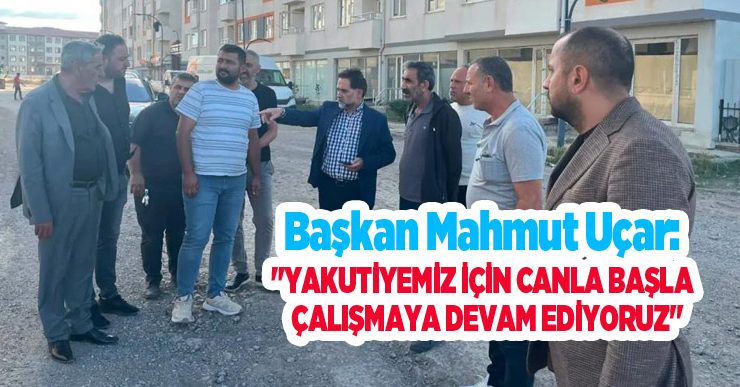 Başkan Mahmut Uçar: “Yakutiyemiz için canla başla çalışmaya devam ediyoruz”