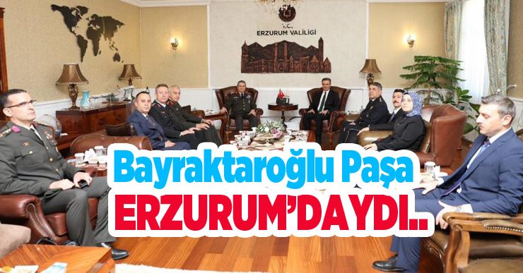 Bayraktaroğlu Paşa Erzurum’daydı..