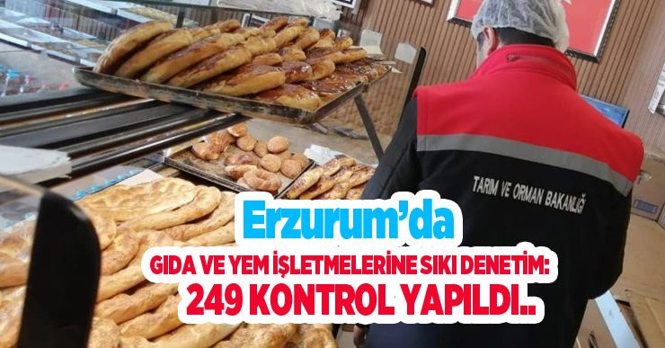 Erzurum’da gıda ve yem işletmelerine sıkı denetim: 249 kontrol yapıldı…