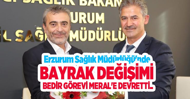 Erzurum Sağlık Müdürlüğü’nde bayrak değişimi: Bedir görevi Meral’e devretti..