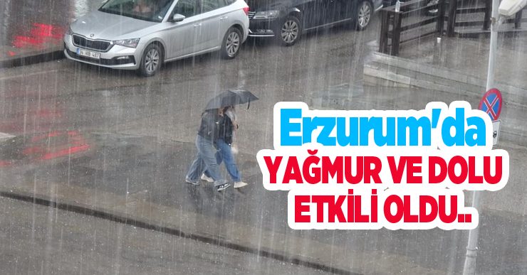 Erzurum yağmur ve dolu etkili oldu..
