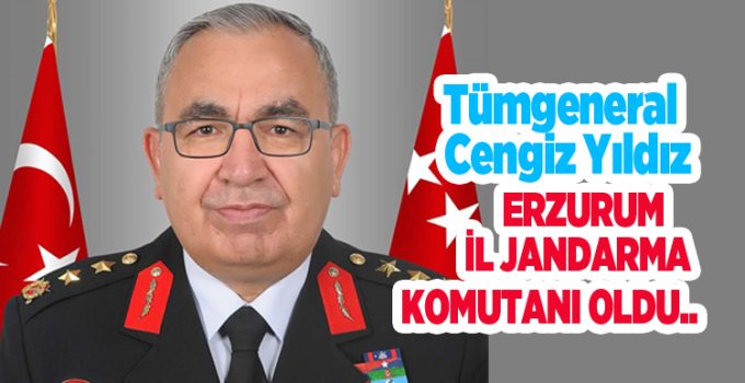 Tümgeneral Cengiz Yıldız, Erzurum İl Jandarma Komutanı oldu…