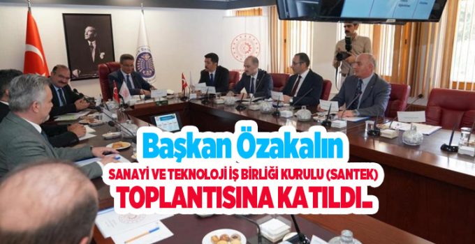 Başkan Özakalın, Sanayi ve Teknoloji İş Birliği Kurulu (SANTEK) toplantısına katıldı..