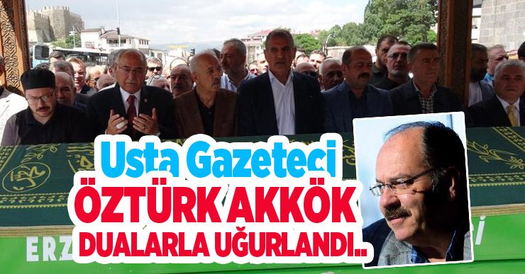 Gazeteci Öztürk Akkök dualarla uğurlandı…