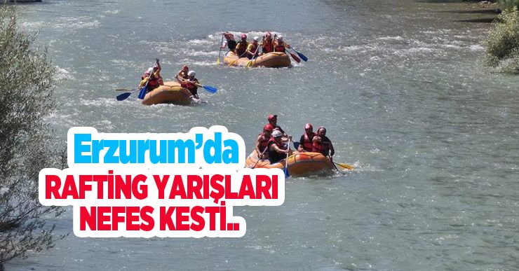 Erzurum’da rafting yarışları nefes kesti: Alabora olan botlar kıyasıya yarıştı..
