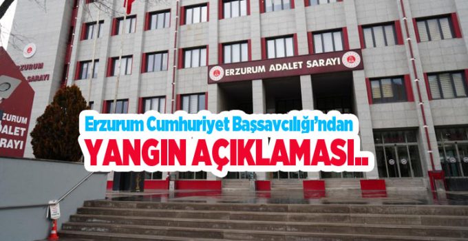 Erzurum Cumhuriyet Başsavcılığı’ndan yangın açıklaması…