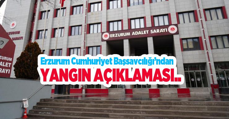 Erzurum Cumhuriyet Başsavcılığı’ndan yangın açıklaması…