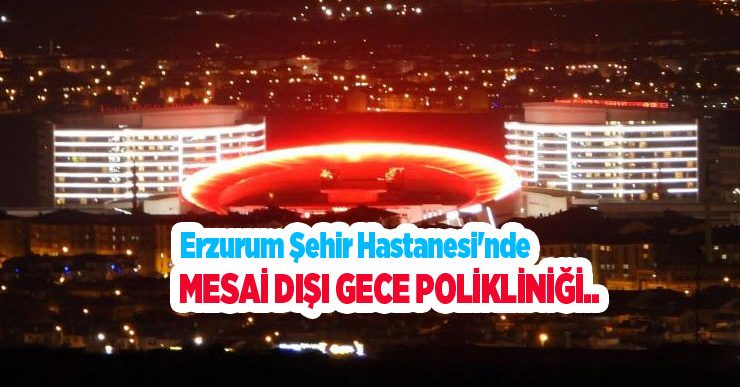 Erzurum Şehir Hastanesi’nde mesai dışı gece polikliniği…