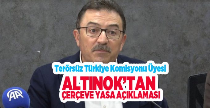 Terörsüz Türkiye Komisyonu Üyesi Altınok’tan çerçeve yasa açıklaması…