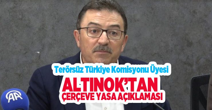 Terörsüz Türkiye Komisyonu Üyesi Altınok’tan çerçeve yasa açıklaması…