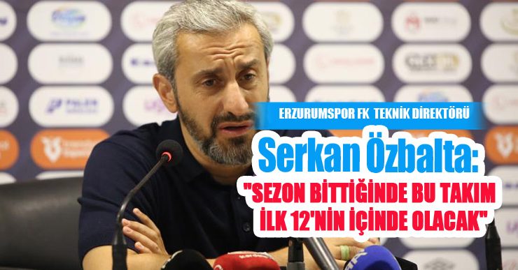 Serkan Özbalta: “Sezon bittiğinde bu takım ilk 12’nin içinde olacak”