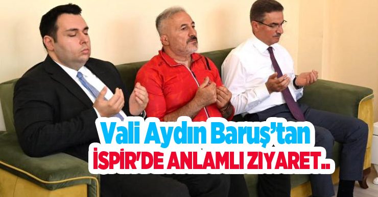 Erzurum Valisi Aydın Baruş’tan İspir’de anlamlı ziyaret: Şehit ailesi ve gaziye vefa…