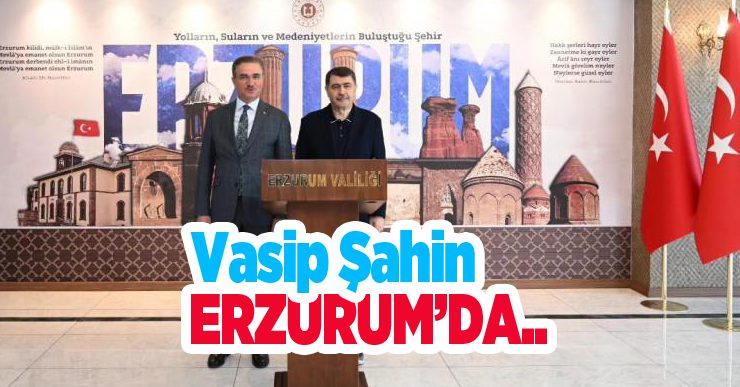 Vasip Şahin Erzurum’da..