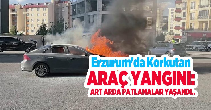 Erzurum’da korkutan araç yangını: Art arda patlamalar yaşandı…