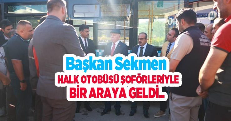 Başkan Sekmen halk otobüsü şoförleriyle bir araya geldi…