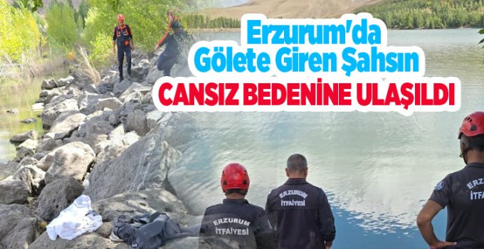 Erzurum’da gölete giren şahsın cansız bedenine ulaşıldı..