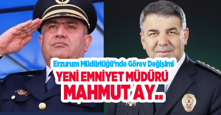 Erzurum Emniyet Müdürü Mahmut Ay oldu…
