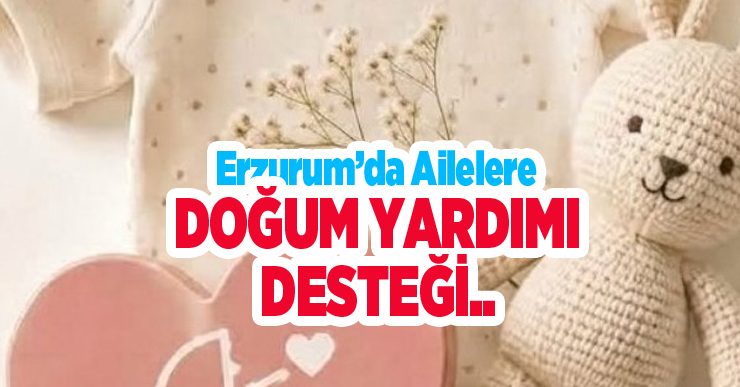 Erzurum’da ailelere doğum yardımı desteği..
