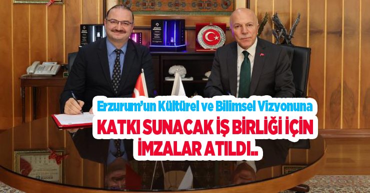 Erzurum’un kültürel ve bilimsel vizyonuna katkı sunacak iş birliği için imzalar atıldı..