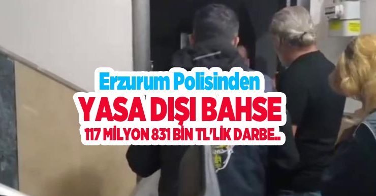 Erzurum polisinden yasa dışı bahse 117 milyon 831 bin TL’lik darbe..