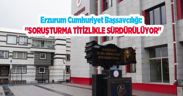 Erzurum Cumhuriyet Başsavcılığı: “Soruşturma titizlikle sürdürülüyor”