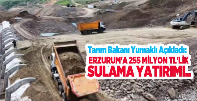 Tarım Bakanı Yumaklı açıkladı: Erzurum’a 255 milyon TL’lik sulama yatırımı..
