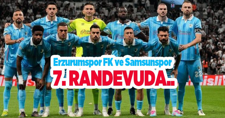 Erzurumspor FK ve Samsunspor 7. randevuda..