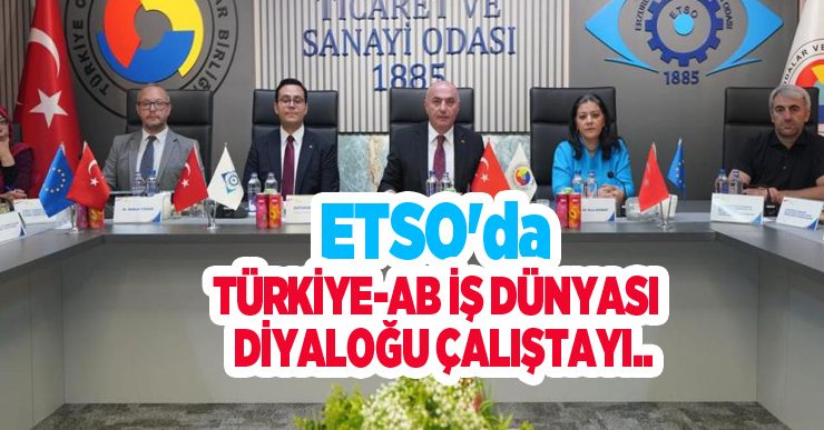 ETSO’da Türkiye-AB İş Dünyası Diyaloğu Çalıştayı…