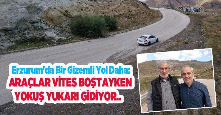 Erzurum’da bir gizemli yol daha: Araçlar vites boştayken yokuş yukarı gidiyor…